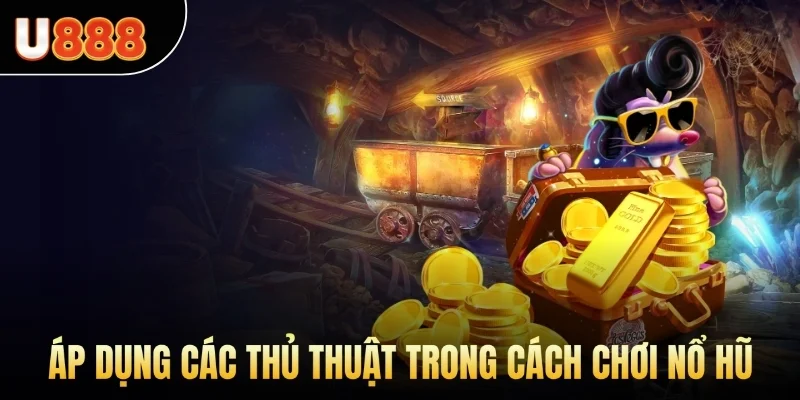 Áp dụng các thủ thuật trong cách chơi nổ hũ