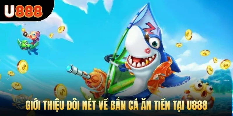 Giới thiệu đôi nét về bắn cá ăn tiền tại U888