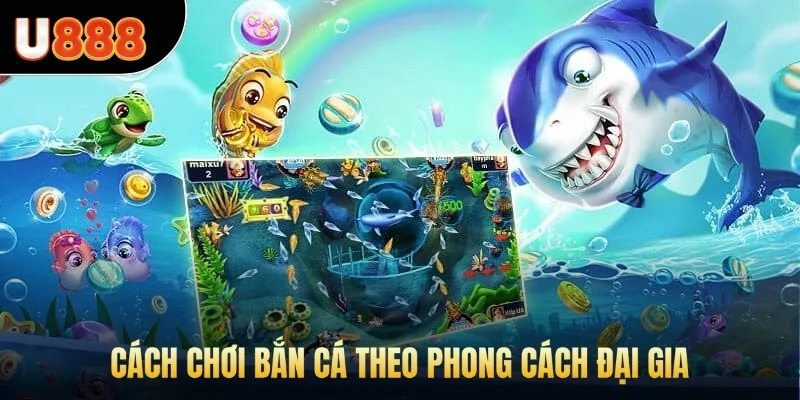 Cách chơi bắn cá theo phong cách đại gia