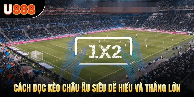 Cách đọc kèo châu Âu siêu dễ hiểu và thắng lớn