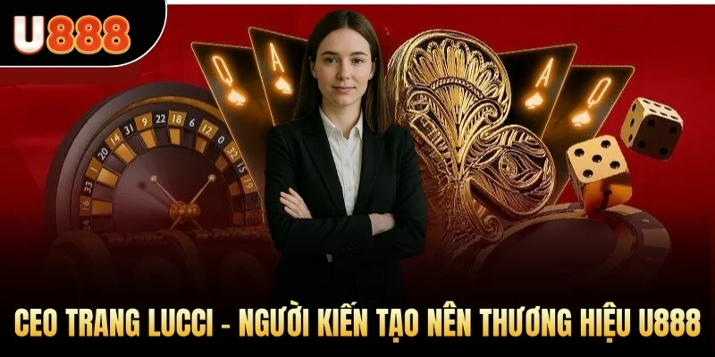 CEO Trang Lucci - Người kiến tạo nên thương hiệu cá cược U888 uy tín