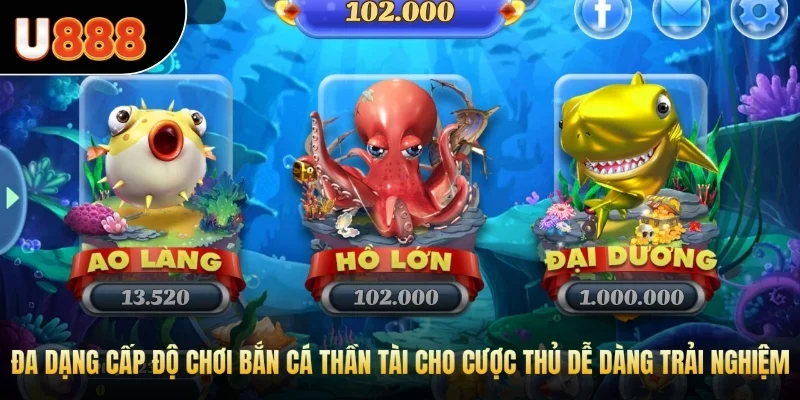 Đa dạng cấp độ chơi bắn cá Thần Tài cho cược thủ dễ dàng trải nghiệm