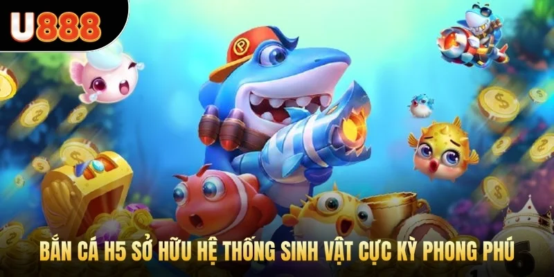 Bắn cá H5 sở hữu hệ thống sinh vật cực kỳ phong phú