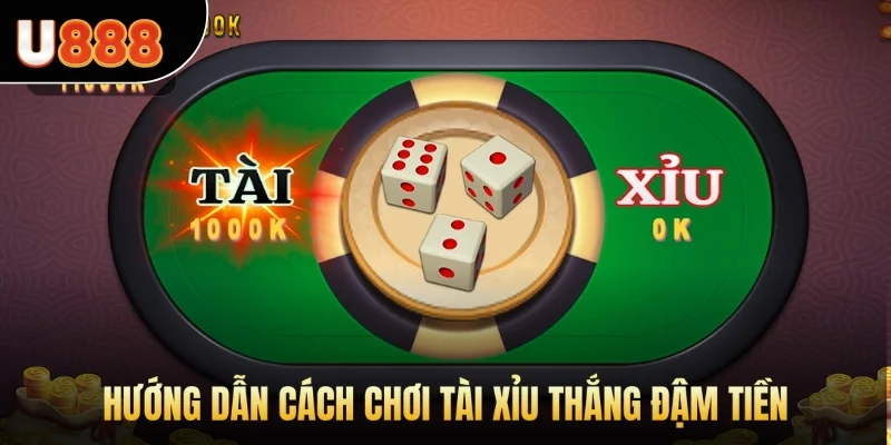 Hướng dẫn cách chơi Tài Xỉu thắng đậm tiền