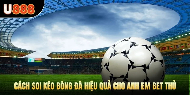 Cách soi kèo bóng đá hiệu quả cho anh em bet thủ