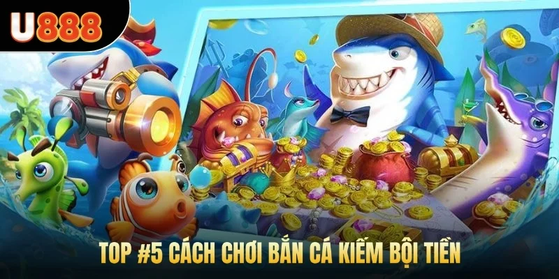 Top #5 cách chơi bắn cá kiếm bội tiền