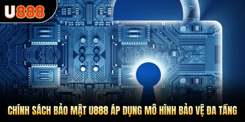 Chính sách bảo mật U888 áp dụng mô hình bảo vệ đa tầng