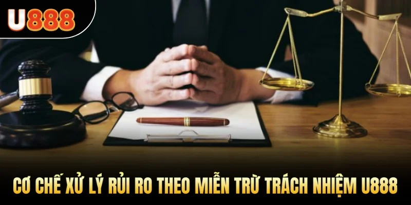 Cơ chế xử lý và ứng phó rủi ro trong chính sách miễn trừ trách nhiệm U888