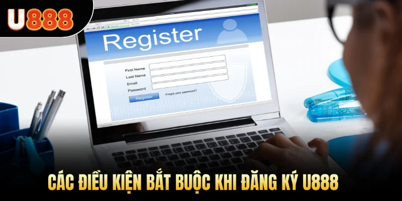 Các điều kiện bắt buộc khi đăng ký U888