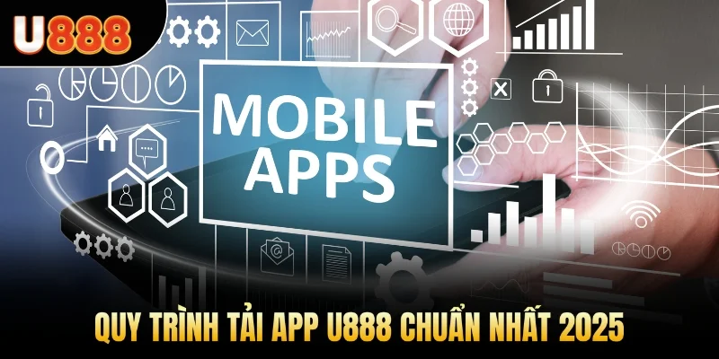 Quy trình tải app U888 chuẩn nhất 2025