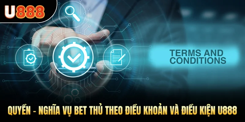 Quyền - nghĩa vụ bet thủ theo điều khoản và điều kiện U888