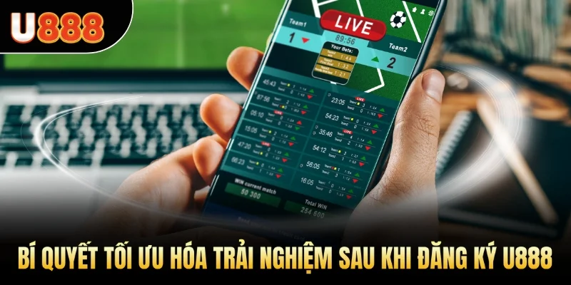 Bí quyết tối ưu hóa trải nghiệm sau khi đăng ký U888