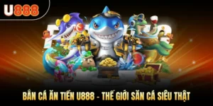 Bắn Cá Ăn Tiền U888 – Thế Giới Săn Cá Siêu Thật