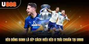Kèo Đồng Banh Là Gì? Cách Hiểu Kèo 0 Trái Chuẩn Tại U888