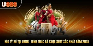 Kèo Tỷ Số Tại U888 - Hình Thức Cá Cược Xuất Sắc 2025